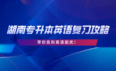 2024年湖南專升本英語復(fù)習(xí)攻略，告別英語困擾！.png