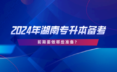 2024年湖南專升本備考前期要做哪些準備.png