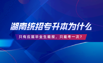 湖南統(tǒng)招專升本為什么只有應屆畢業(yè)生能報，只能考一次？.png