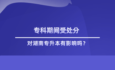 ?？破陂g受處分對湖南專升本有影響嗎.png