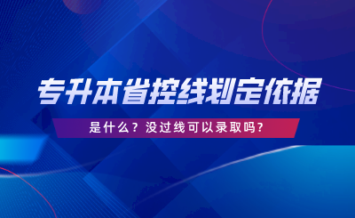 專升本的省控線劃定依據是什么沒過線可以錄取嗎.png