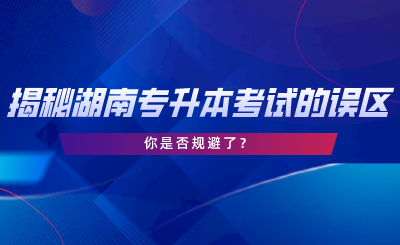 揭秘湖南專升本考試的誤區(qū)，你是否規(guī)避了.png