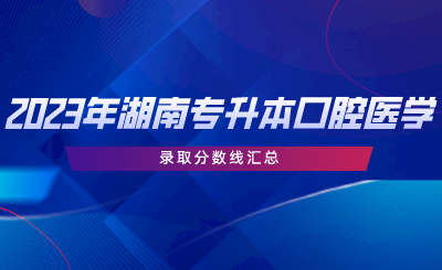 2023年湖南專升本口腔醫(yī)學(xué)專業(yè)錄取分數(shù)線匯總.png