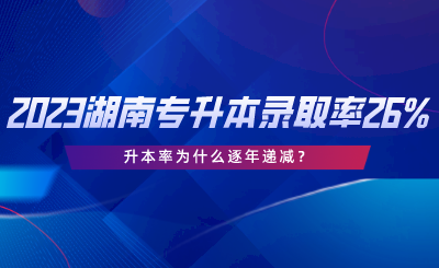 2023湖南專升本錄取率僅26%，升本率為什么逐年遞減.png