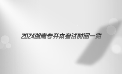 2024湖南專升本考試時(shí)間一覽.png