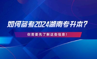 如何備考2024湖南專升本？你需要先了解這些信息.png