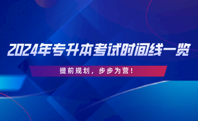 2024年專升本考試時(shí)間線一覽，提前規(guī)劃，步步為營.png