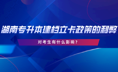 湖南專升本建檔立卡政策的利弊，對考生有什么影響.png