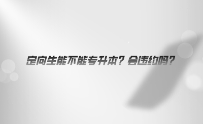 定向生能不能專升本？會違約嗎.png