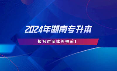 2024年湖南專升本報名時間或?qū)⑻崆?png