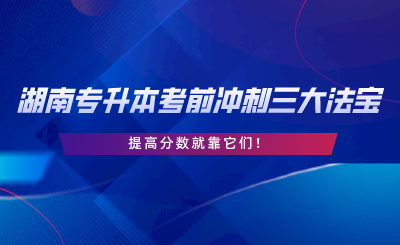 湖南專升本考前沖刺三大法寶，提高分?jǐn)?shù)就靠它們.png