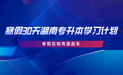 寒假30天湖南專升本學(xué)習(xí)計(jì)劃，寒假實(shí)現(xiàn)彎道超車.png