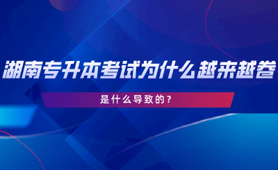 湖南專升本考試為什么越來(lái)越卷了？是什么導(dǎo)致的.png