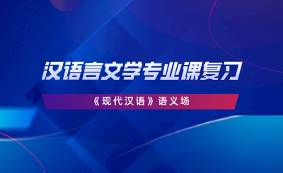 漢語(yǔ)言文學(xué)專業(yè)課復(fù)習(xí)《現(xiàn)代漢語(yǔ)》語(yǔ)義場(chǎng).png