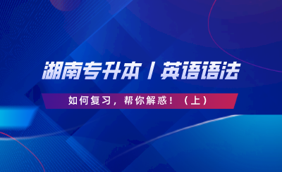 湖南專升本丨英語語法如何復(fù)習(xí)，幫你解惑?。ㄉ希?png