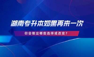 湖南專升本如果再來一次，你會(huì)做出哪些選擇或改變.png