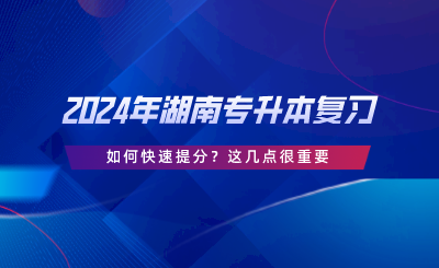 2024年湖南專升本復(fù)習(xí)如何快速提分？這幾點很重要.png