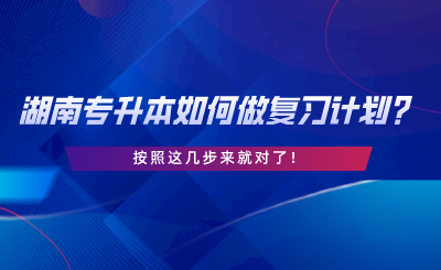 湖南專升本如何做復(fù)習(xí)計劃？按照這幾步來就對了.png