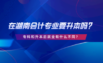 在湖南會(huì)計(jì)專業(yè)要升本嗎？?？坪蜕竞缶蜆I(yè)有什么不同.png