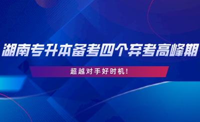 2024年湖南專升本備考四個(gè)棄考高峰期，超越對手好時(shí)機(jī).png