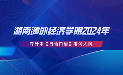 湖南涉外經(jīng)濟學(xué)院2024年專升本《日語口語》考試大綱.png