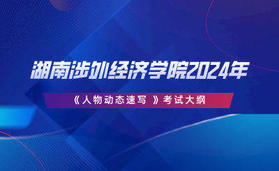 湖南涉外經(jīng)濟(jì)學(xué)院2024年專升本《人物動(dòng)態(tài)速寫 》考試大綱.png