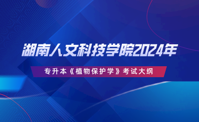 湖南人文科技學院2024年專升本《植物保護學》考試大綱.png