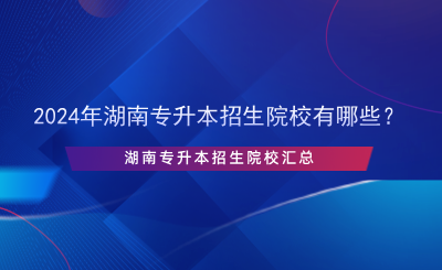 2024年湖南專升本招生院校有哪些？.png