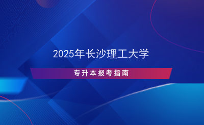 2025年長沙理工大學(xué)專升本報考指南.png