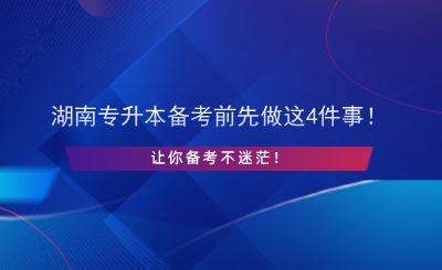 湖南專升本備考前先做這4件事！讓你備考不迷茫！.png