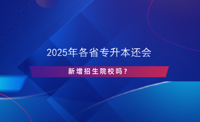 2024年各省專升本還會(huì)新增招生院校嗎？.png