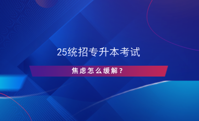 25統(tǒng)招專升本考試焦慮怎么緩解？.png