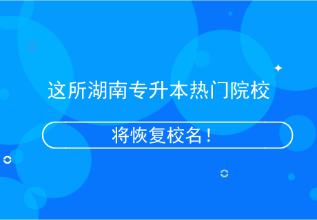 這所湖南專升本熱門院校，將恢復(fù)校名！.png