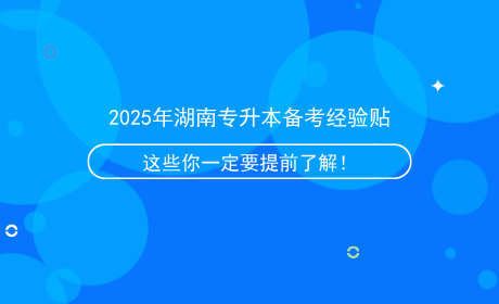 2025年湖南專(zhuān)升本備考經(jīng)驗(yàn)貼，這些信息你一定要提前了解！.png