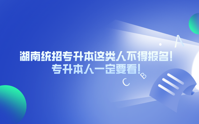 湖南統(tǒng)招專升本這類人不得報(bào)名！你一定要看！.png