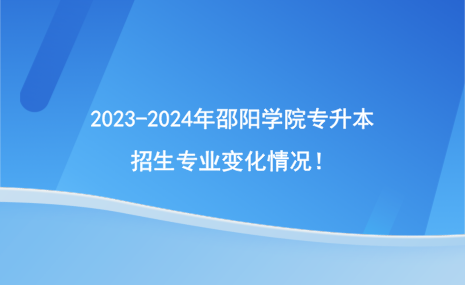 2023-2024年邵陽(yáng)學(xué)院專升本招生專業(yè)有哪些變化？.png