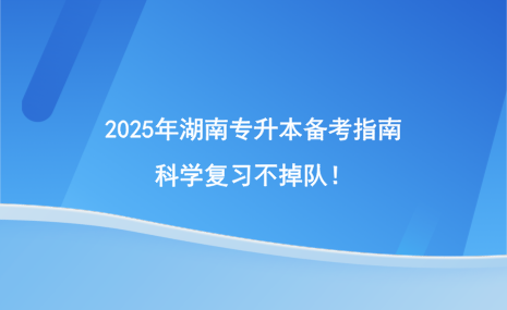 2025年湖南專升本備考指南，科學(xué)復(fù)習(xí)不掉隊(duì)！.png