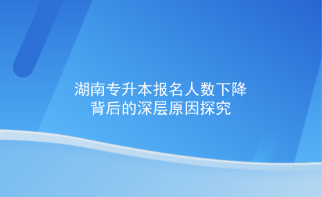 湖南專升本報(bào)名人數(shù)下降背后的深層原因探究.png