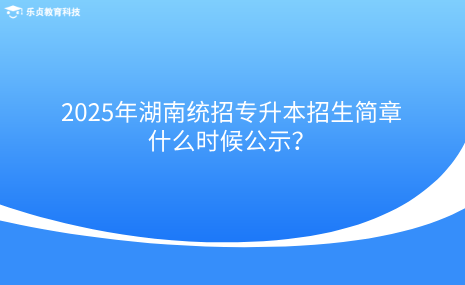 2025年湖南統(tǒng)招專(zhuān)升本招生簡(jiǎn)章什么時(shí)候公示？.png