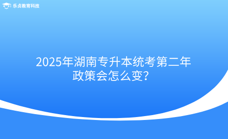 2025年湖南專升本統(tǒng)考第二年，政策會怎么變？.png