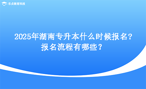 2025年湖南專升本什么時(shí)候報(bào)名，報(bào)名流程有哪些.png