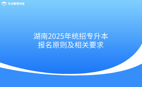 湖南2025年統(tǒng)招專升本報(bào)名原則及相關(guān)要求.png