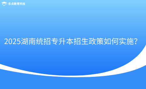 2025湖南統(tǒng)招專升本招生政策如何實施？.png