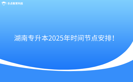 注意收藏！湖南專升本2025年時間節(jié)點安排！.png