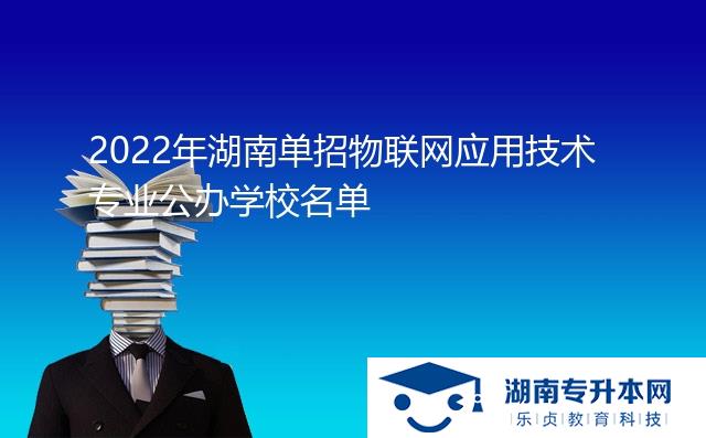 2022年湖南單招物聯(lián)網(wǎng)應(yīng)用技術(shù)專(zhuān)業(yè)公辦學(xué)校名單