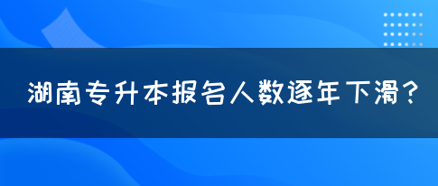 湖南專升本報(bào)名人數(shù)逐年下滑？(圖1)