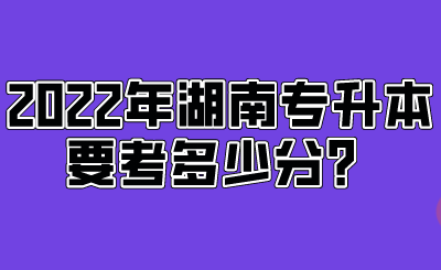 2022年湖南專(zhuān)升本要考多少分？.png