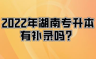 2022年湖南專升本有補(bǔ)錄嗎？.png