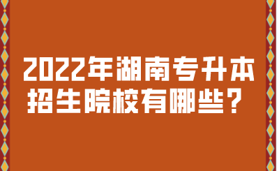 2022年湖南專升本招生院校有哪些？.png