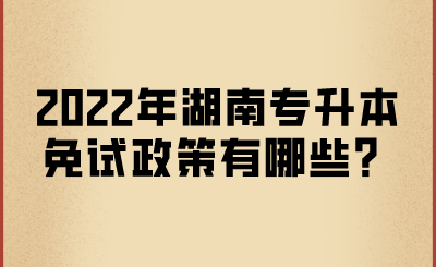 2022年湖南專升本免試政策有哪些？.png